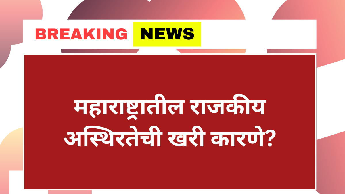 महाराष्ट्रातील राजकीय अस्थिरतेची खरी कारणे